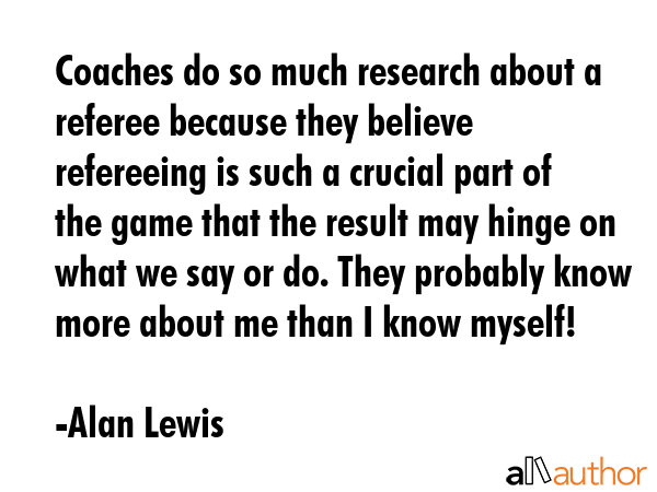 Coaches do so much research about a referee because they believe refereeing is such a crucial part... - Alan Lewis Quote GIF