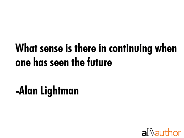 What sense is there in continuing when one has seen the future - Alan Lightman Quote GIF