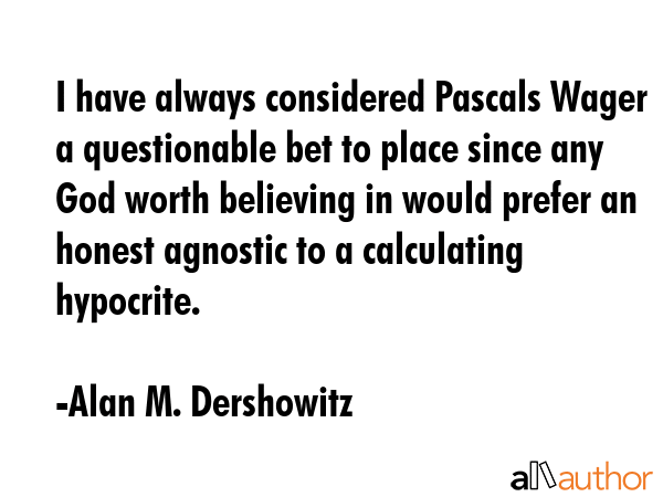 I have always considered Pascals Wager a questionable bet to place since any God worth believing in... - Alan M. Dershowitz Quote GIF