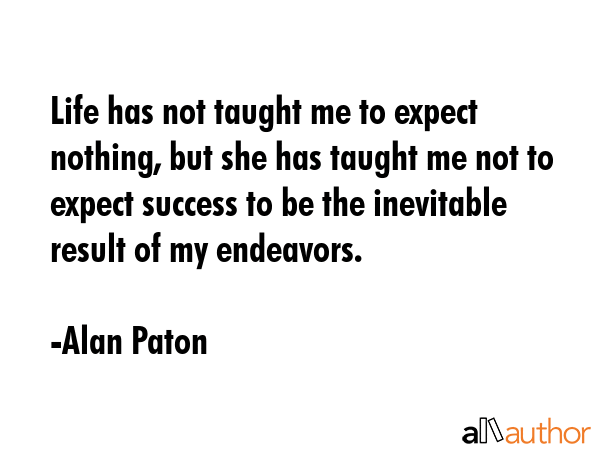 Life has not taught me to expect nothing, but she has taught me not to expect success to be the... - Alan Paton Quote GIF