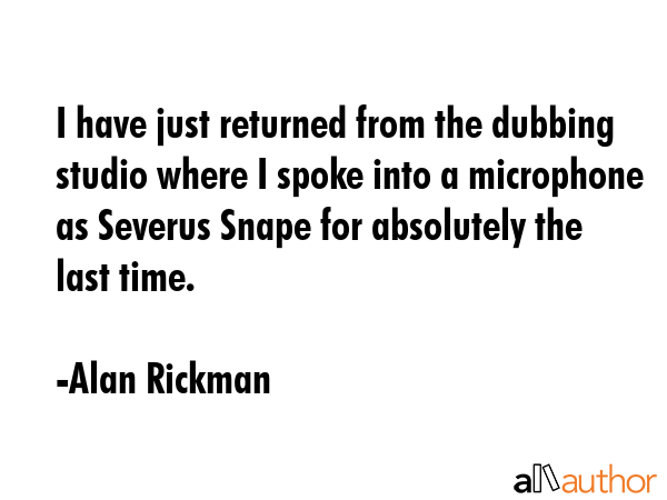 I have just returned from the dubbing studio where I spoke into a microphone as Severus Snape for... - Alan Rickman Quote GIF