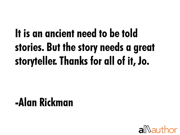 It is an ancient need to be told stories. But the story needs a great storyteller. Thanks for all... - Alan Rickman Quote GIF