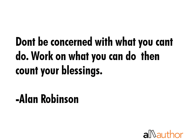 Dont be concerned with what you cant do. Work on what you can do  then count your blessings. - Alan Robinson Quote GIF
