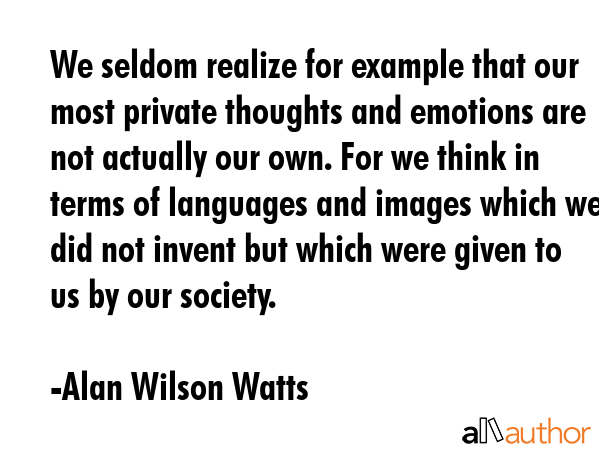 We seldom realize for example that our most private thoughts and emotions are not actually our own.... - Alan Wilson Watts Quote GIF