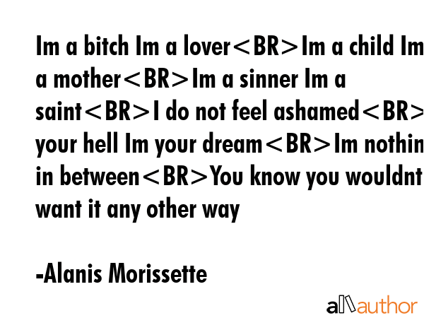 Im a bitch Im a loverIm a child Im a motherIm a sinner Im a saintI do not feel ashamedIm your hell... - Alanis Morissette Quote GIF