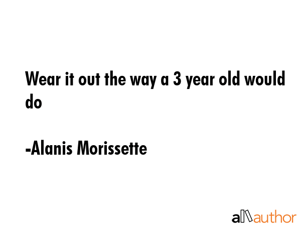 Wear it out the way a 3 year old would do - Alanis Morissette Quote GIF
