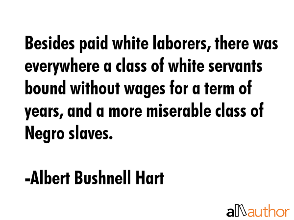 Besides paid white laborers, there was everywhere a class of white servants bound without wages for... - Albert Bushnell Hart Quote GIF