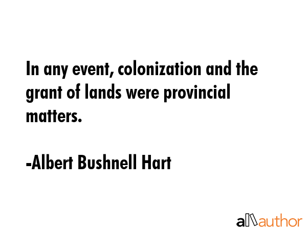 In any event, colonization and the grant of lands were provincial matters. - Albert Bushnell Hart Quote GIF