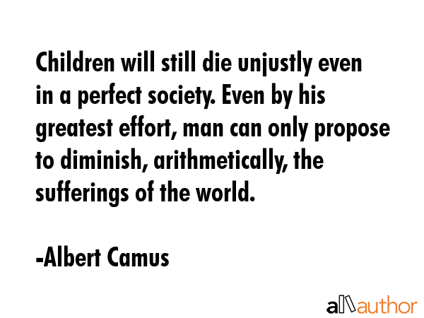 Children will still die unjustly even in a perfect society. Even by his greatest effort, man can... - Albert Camus Quote GIF