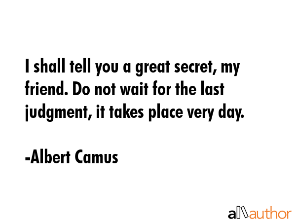 I shall tell you a great secret, my friend. Do not wait for the last judgment, it takes place very... - Albert Camus Quote GIF