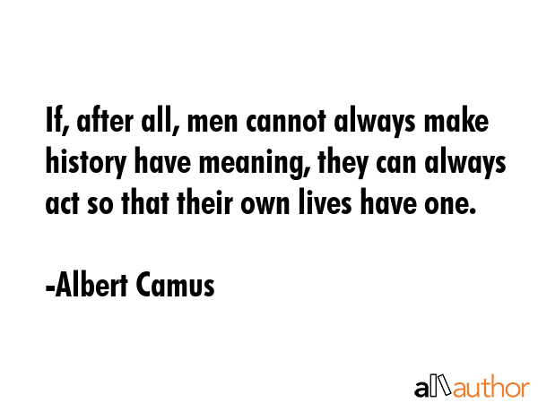 If, after all, men cannot always make history have meaning, they can always act so that their own... - Albert Camus Quote GIF