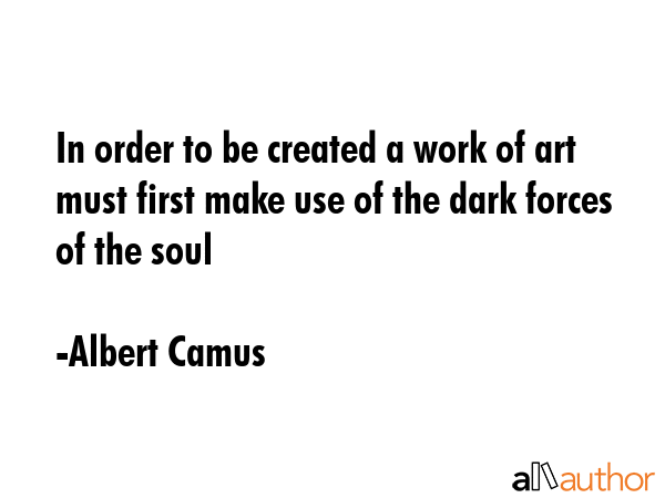 In order to be created a work of art must first make use of the dark forces of the soul - Albert Camus Quote GIF