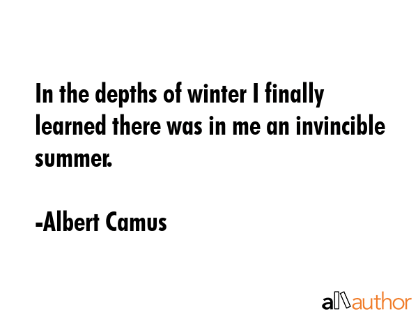 In the depths of winter I finally learned there was in me an invincible summer. - Albert Camus Quote