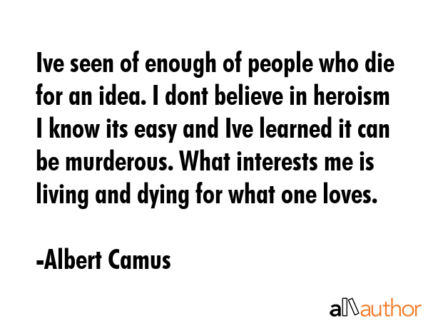 Ive seen of enough of people who die for an idea. I dont believe in heroism I know its easy and Ive... - Albert Camus Quote GIF