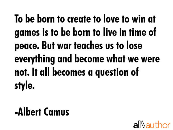 To be born to create to love to win at games is to be born to live in time of peace. But war... - Albert Camus Quote GIF