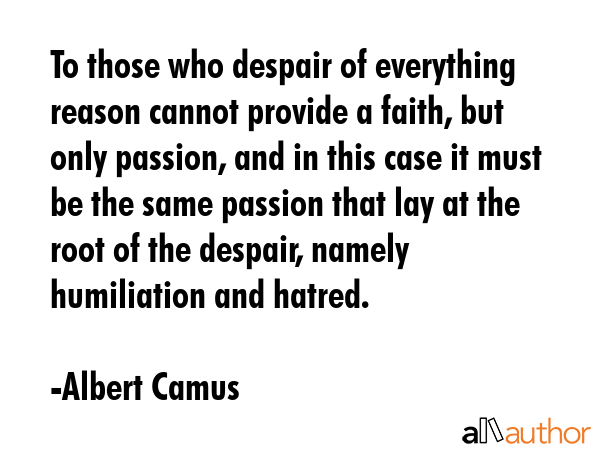 To those who despair of everything reason cannot provide a faith, but only passion, and in this... - Albert Camus Quote GIF