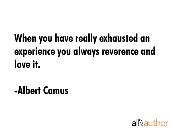 When you have really exhausted an experience you always reverence and love it. - Albert Camus Quote GIF