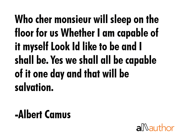 Who cher monsieur will sleep on the floor for us Whether I am capable of it myself Look Id like to... - Albert Camus Quote GIF