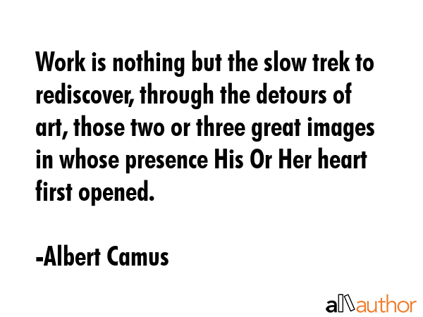Work is nothing but the slow trek to rediscover, through the detours of art, those two or three... - Albert Camus Quote GIF