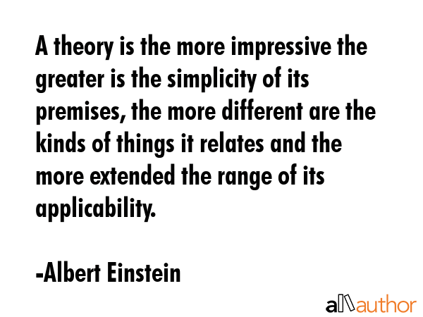A theory is the more impressive the greater is the simplicity of its premises, the more different... - Albert Einstein Quote GIF