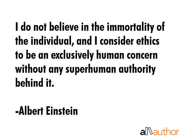 I do not believe in the immortality of the individual, and I consider ethics to be an exclusively... - Albert Einstein Quote GIF