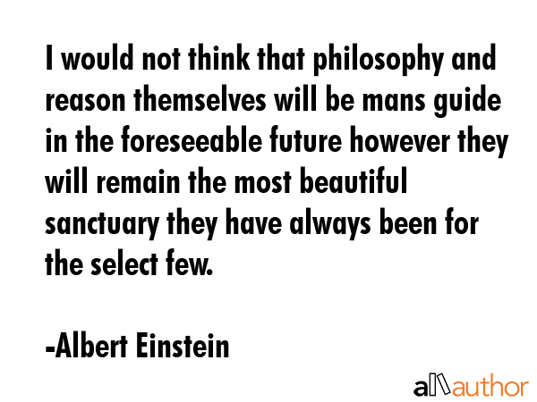 I would not think that philosophy and reason themselves will be mans guide in the foreseeable... - Albert Einstein Quote GIF