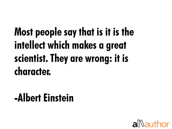Most people say that is it is the intellect which makes a great scientist. They are wrong: it is... - Albert Einstein Quote GIF