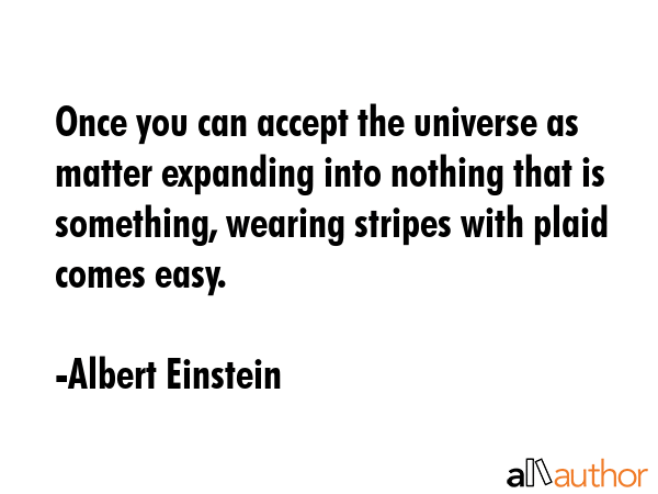 Once you can accept the universe as matter expanding into nothing that is something, wearing... - Albert Einstein Quote GIF