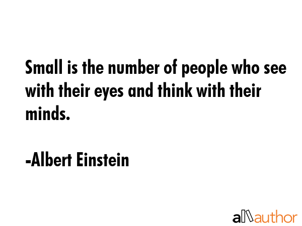 Small is the number of people who see with their eyes and think with their minds. - Albert Einstein Quote