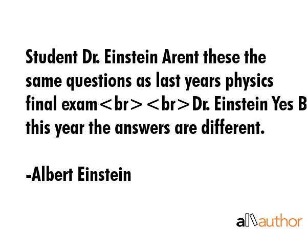 Student Dr. Einstein Arent these the same questions as last years physics final examDr. Einstein... - Albert Einstein Quote GIF