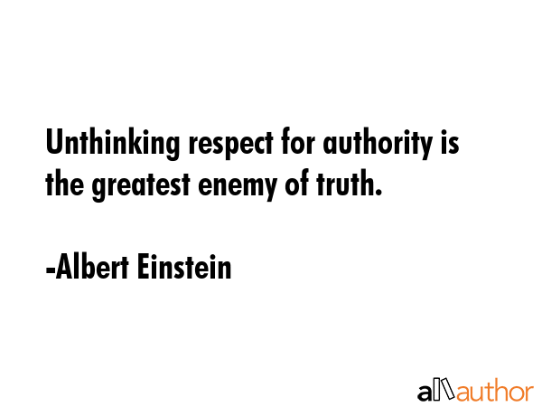 Unthinking respect for authority is the greatest enemy of truth. - Albert Einstein Quote