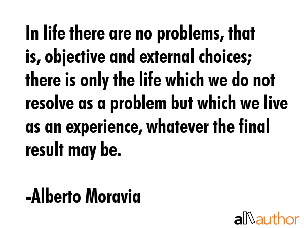 In life there are no problems, that is, objective and external choices; there is only the life... - Alberto Moravia Quote GIF