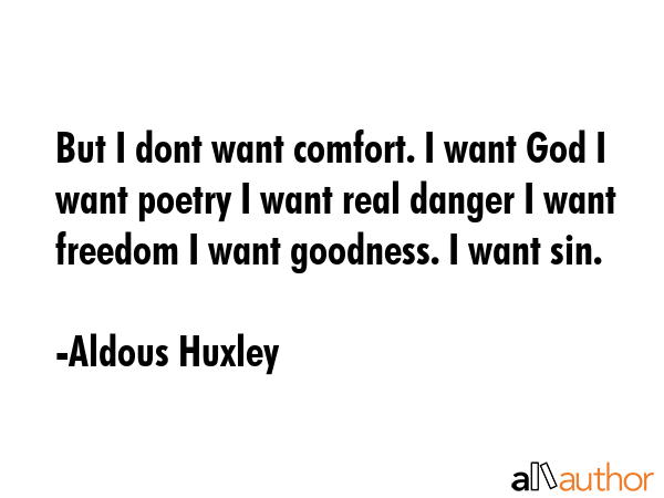 But I dont want comfort. I want God I want poetry I want real danger I want freedom I want... - Aldous Huxley Quote GIF