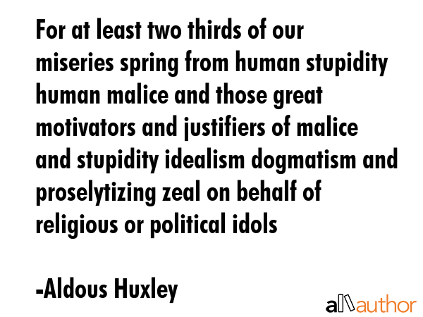 For at least two thirds of our miseries spring from human stupidity human malice and those great... - Aldous Huxley Quote GIF
