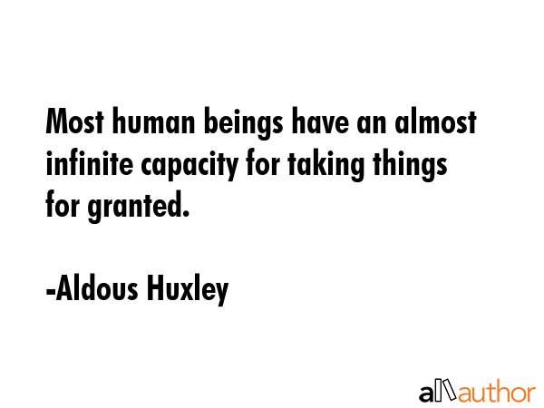 Most human beings have an almost infinite capacity for taking things for granted. - Aldous Huxley Quote GIF
