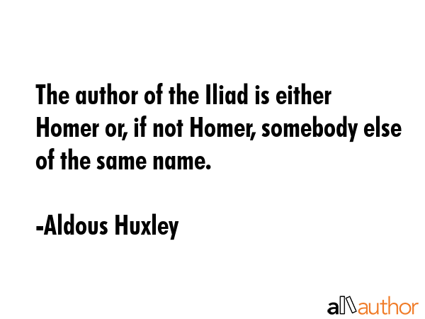 The author of the Iliad is either Homer or, if not Homer, somebody else of the same name. - Aldous Huxley Quote GIF