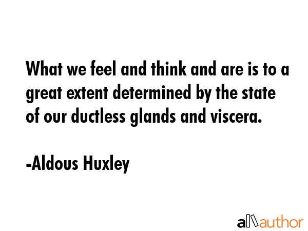 What we feel and think and are is to a great extent determined by the state of our ductless glands... - Aldous Huxley Quote GIF