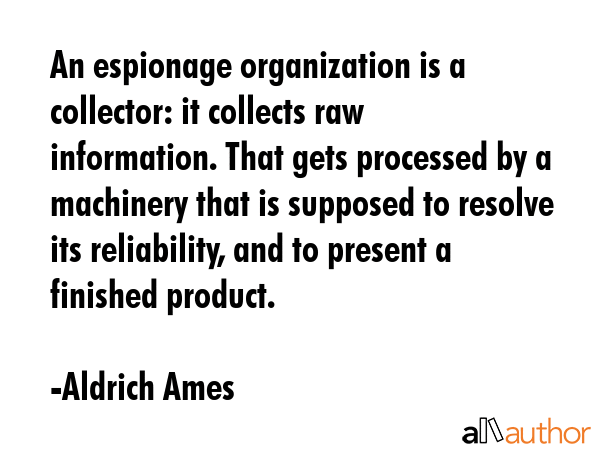 An espionage organization is a collector: it collects raw information. That gets processed by a... - Aldrich Ames Quote GIF