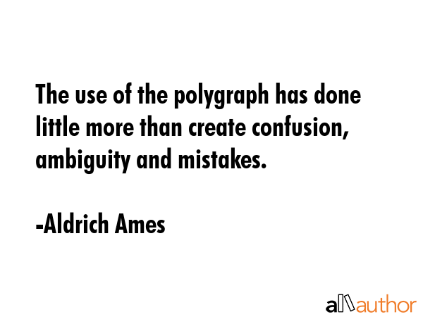 The use of the polygraph has done little more than create confusion, ambiguity and mistakes. - Aldrich Ames Quote