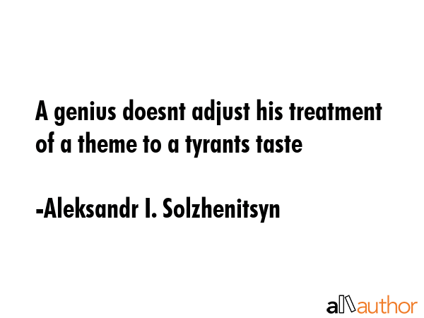 A genius doesnt adjust his treatment of a theme to a tyrants taste - Aleksandr I. Solzhenitsyn Quote GIF