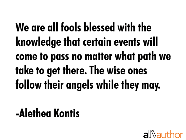 We are all fools blessed with the knowledge that certain events will come to pass no matter what... - Alethea Kontis Quote GIF