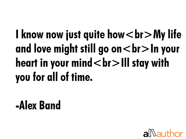 I know now just quite howMy life and love might still go onIn your heart in your mindIll stay with... - Alex Band Quote GIF