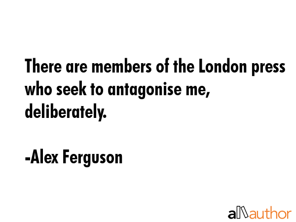 There are members of the London press who seek to antagonise me, deliberately. - Alex Ferguson Quote GIF
