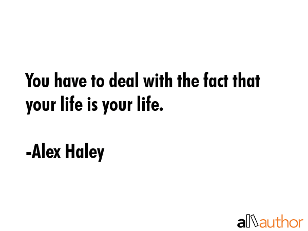 You have to deal with the fact that your life is your life. - Alex Haley Quote GIF