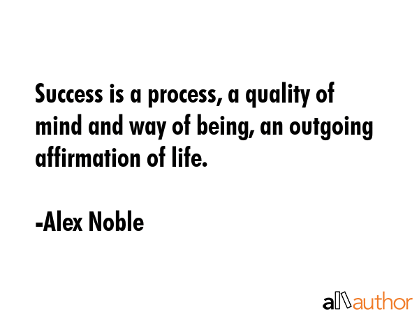Success is a process, a quality of mind and way of being, an outgoing affirmation of life. - Alex Noble Quote GIF