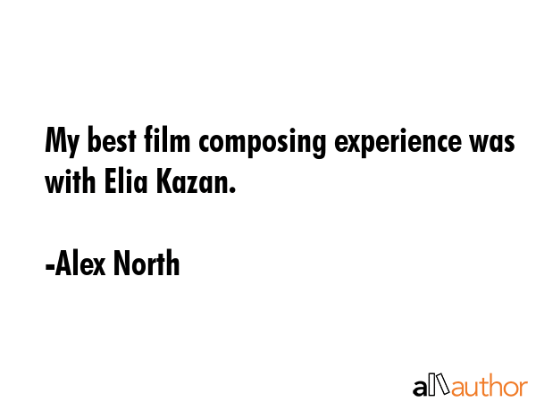 My best film composing experience was with Elia Kazan. - Alex North Quote GIF