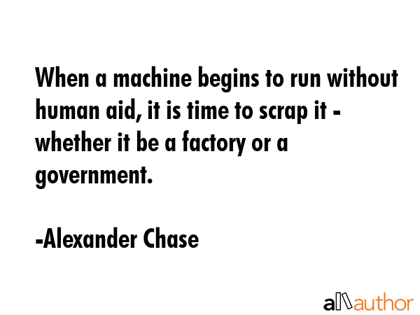 When a machine begins to run without human aid, it is time to scrap it - whether it be a factory or... - Alexander Chase Quote GIF