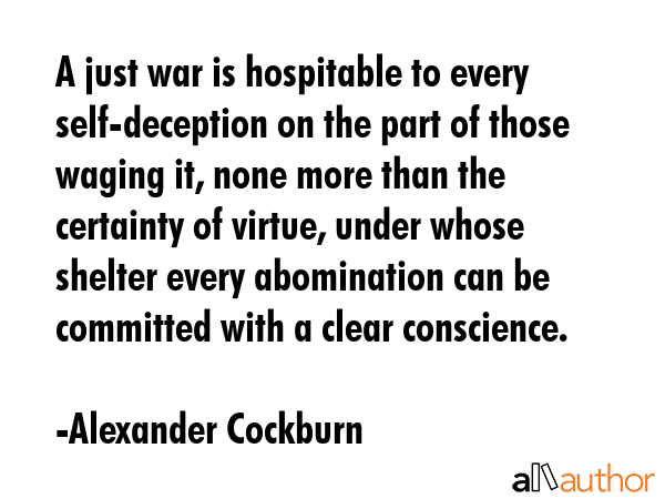 A just war is hospitable to every self-deception on the part of those waging it, none more than the... - Alexander Cockburn Quote GIF