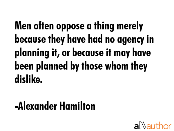Men often oppose a thing merely because they have had no agency in planning it, or because it may... - Alexander Hamilton Quote GIF