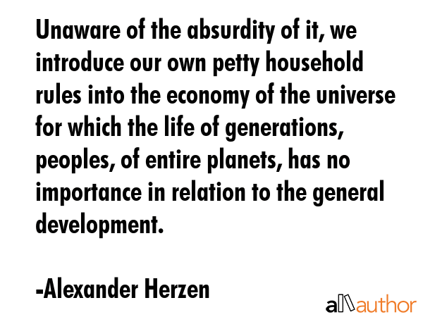 Unaware of the absurdity of it, we introduce our own petty household rules into the economy of the... - Alexander Herzen Quote GIF